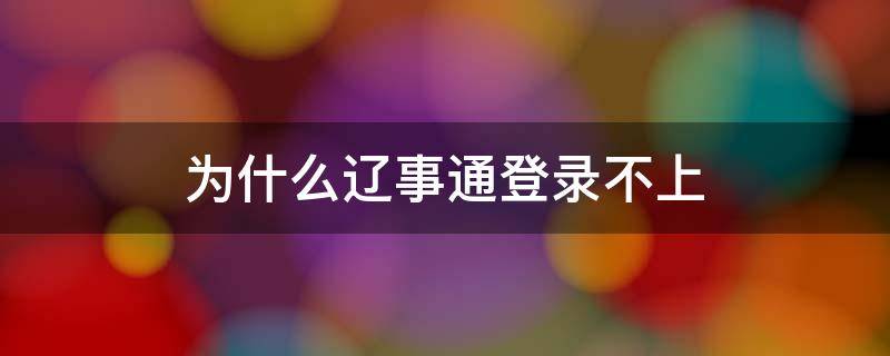 为什么辽事通登录不上（为什么辽事通登录不上出现一些英文字母）