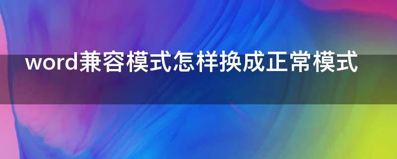 word兼容模式怎样换成正常模式（word怎么变成兼容模式）