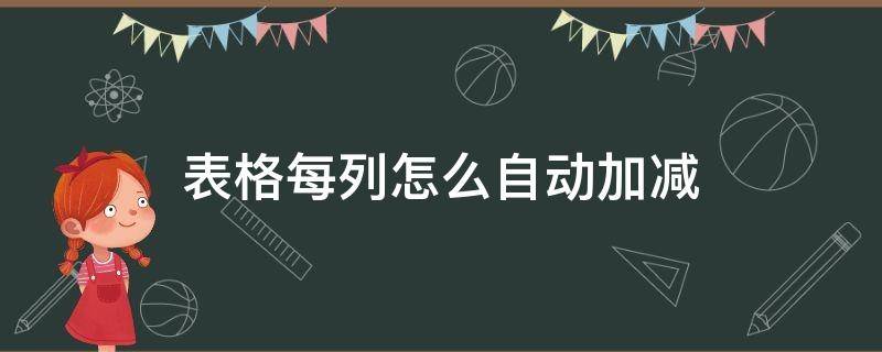 表格每列怎么自动加减（表格每列怎么自动加减视频）