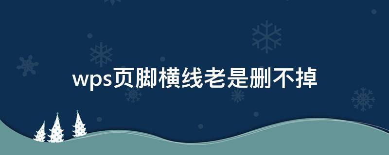 wps页脚横线老是删不掉 wps怎么删掉页脚横线