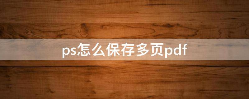 ps怎么保存多页pdf ps怎样将长图片分页保存