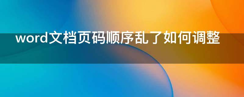 word文档页码顺序乱了如何调整 word文档更改页码顺序