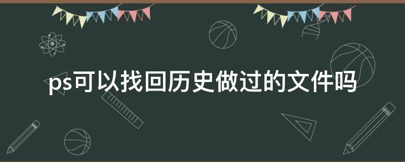 ps可以找回历史做过的文件吗 ps能找回历史数据么