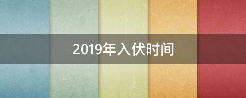 2019年入伏时间（2019年入伏是哪天到哪天）