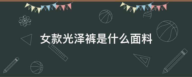 女款光泽裤是什么面料 女生光泽裤