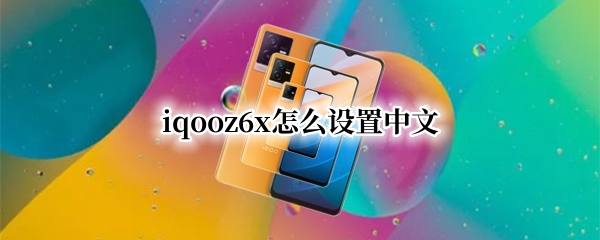 iqooz6x怎么设置中文 vivox6怎么设置中文