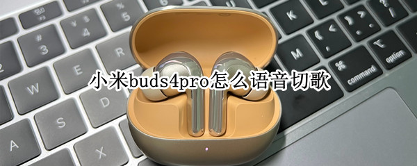 小米buds4pro怎么语音切歌