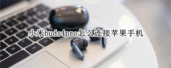 小米buds4pro怎么连接苹果手机（苹果手机连接freebuds pro）