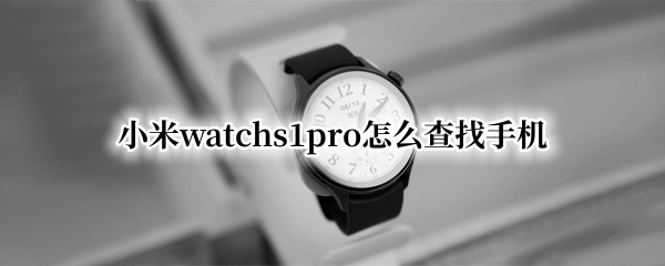 小米watchs1pro怎么查找手机（小米11pro查找手机）