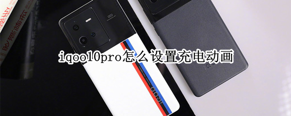 iqoo10pro怎么设置充电动画（iqoopro充电特效怎么设置）