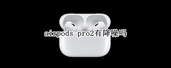 airpods pro2有降噪吗