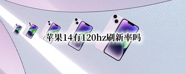 苹果14有120hz刷新率吗 iphone12有120hz刷新率吗