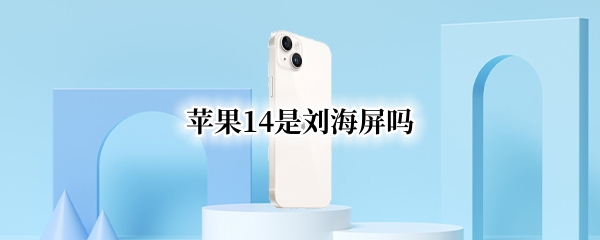 苹果14是刘海屏吗（苹果14是刘海屏吗百度）