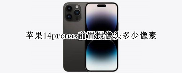 苹果14promax前置摄像头多少像素（苹果14pro max参数）