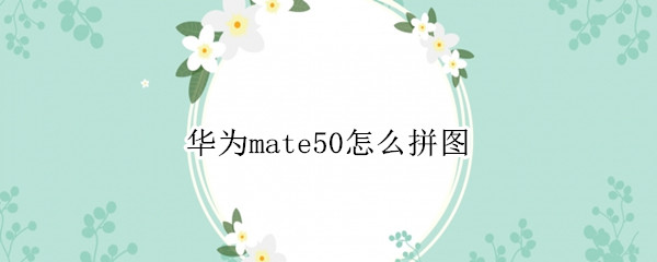 华为mate50怎么拼图 华为mate手机拼图怎么拼图