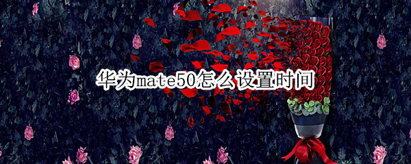 华为mate50怎么设置时间（华为mate40e如何设置时间）