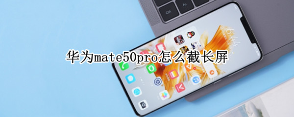 华为mate50pro怎么截长屏 华为mate30e pro怎么截长屏