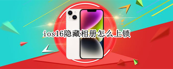 ios16隐藏相册怎么上锁（ios13相册上锁）