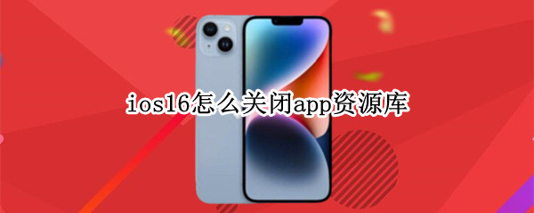 ios16怎么关闭app资源库（ios14.6怎样关闭app资源库）