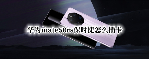 华为mate50rs保时捷怎么插卡 华为保时捷mate20rs怎么插卡