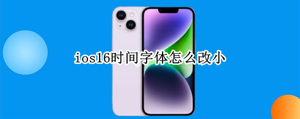 ios16时间字体怎么改小（ios14改字体大小）