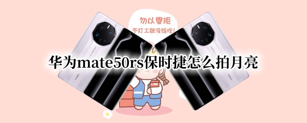 华为mate50rs保时捷怎么拍月亮 mate40rs如何拍月亮