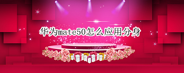 华为mate50怎么应用分身 华为p50怎么应用分身