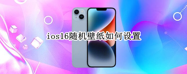 ios16随机壁纸如何设置 ios14怎么自定义壁纸