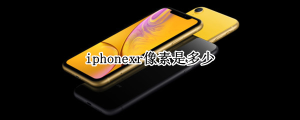 iphonexr像素是多少（iphonexr的像素）