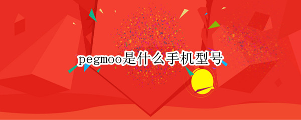 pegmoo是什么手机型号（peht00是什么手机型号）