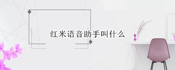 红米语音助手叫什么 红米语音助手叫什么名称