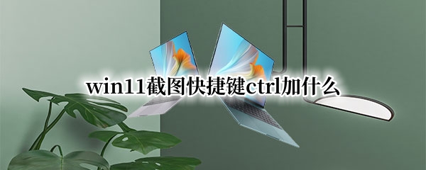 win11截图快捷键ctrl加什么 windows10电脑截图快捷键ctrl加什么