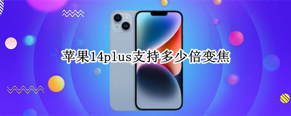 苹果14plus支持多少倍变焦（iphone12pro支持多少倍变焦）