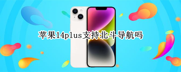 苹果14plus支持北斗导航吗（iphone12pro支持北斗导航吗）