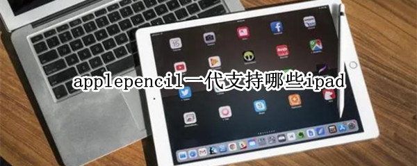 applepencil一代支持哪些ipad（applepencil一代支持哪些设备）