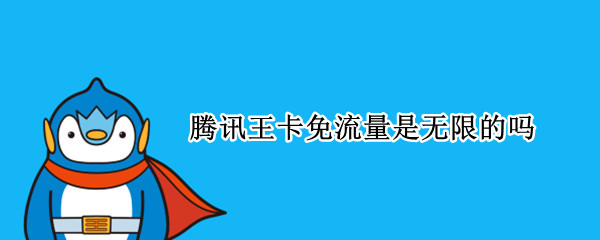 腾讯王卡免流量是无限的吗 腾讯王卡免流量是无限的吗电信