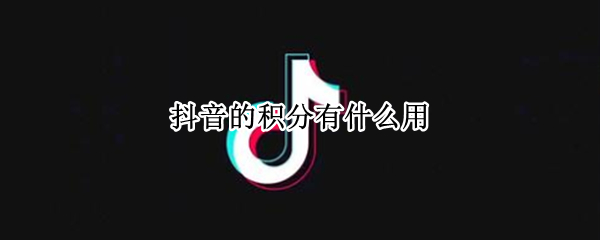 抖音的积分有什么用（抖音的积分有什么用呢）