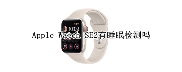 Apple Watch SE2有睡眠检测吗