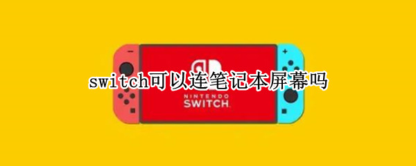 switch可以连笔记本屏幕吗（switch怎么连笔记本屏幕）
