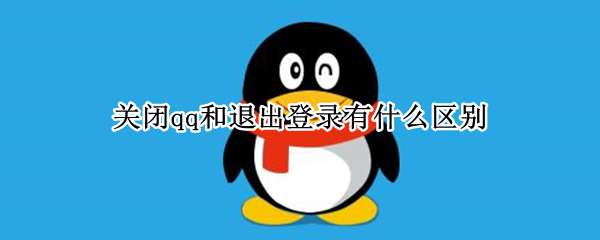 关闭qq和退出登录有什么区别 关闭QQ和退出登录