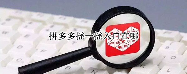 拼多多摇一摇入口在哪（拼多多摇一摇入口在哪里）