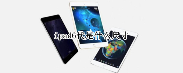 ipad6代是什么尺寸（ipad6代是多少寸）