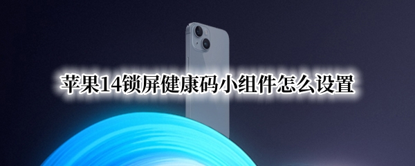 苹果14锁屏健康码小组件怎么设置（ios14锁屏小组件怎么设置）