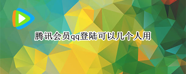 腾讯会员qq登陆可以几个人用 腾讯会员qq登陆可以几个人用吗