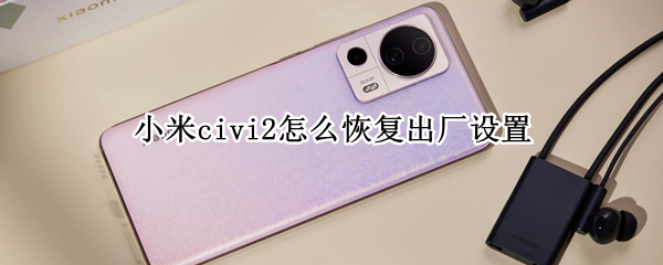 小米civi2怎么恢复出厂设置 小米手机怎么恢复出厂设置