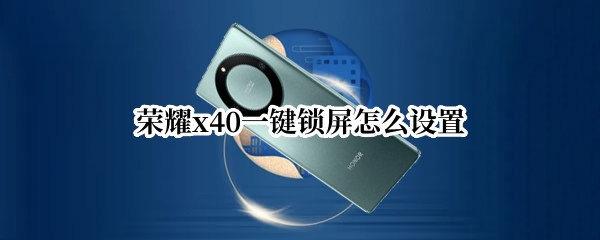 荣耀x40一键锁屏怎么设置（荣耀x10怎么自定义动态锁屏）