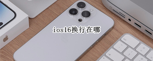 ios16换行在哪（ios的换行在哪）