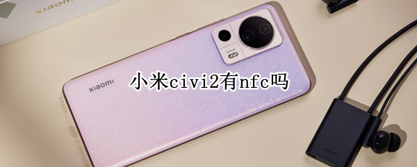 小米civi2有nfc吗（小米civi有没有NFC）