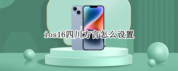 ios16四川方言怎么设置（苹果手机设置四川话）