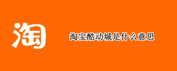 淘宝酷动城是什么意思 淘宝中酷动城是什么意思